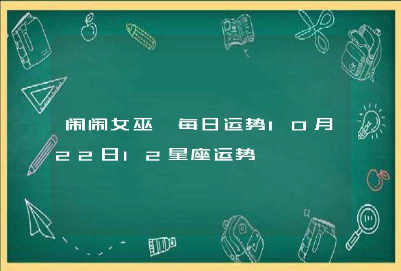 闹闹女巫 每日运势10月22日12星座运势